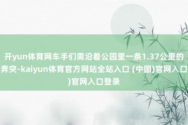 开yun体育网车手们需沿着公园里一条1.37公里的赛谈奔突-kaiyun体育官方网站全站入口 (中国)官网入口登录