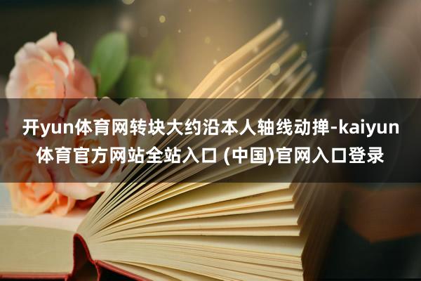 开yun体育网转块大约沿本人轴线动掸-kaiyun体育官方网站全站入口 (中国)官网入口登录