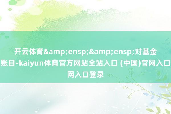 开云体育&ensp;&ensp;对基金证券账目-kaiyun体育