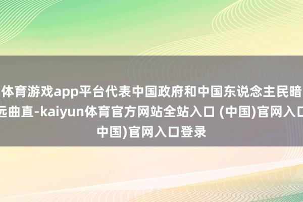 体育游戏app平台代表中国政府和中国东说念主民暗意长远曲直-kaiyun体育官方