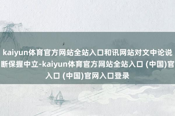 kaiyun体育官方网站全站入口和讯网站对文中论说、不雅点判断保握中立-kaiy