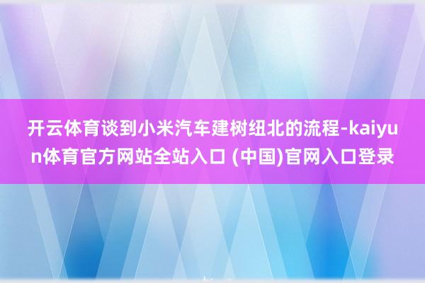 开云体育　　谈到小米汽车建树纽北的流程-kaiyun体育官方网站全站入口 (中国
