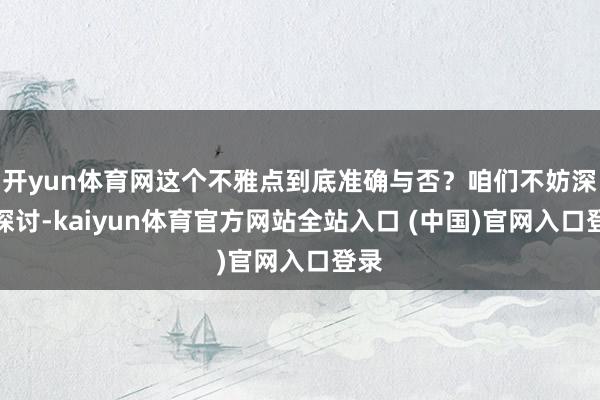开yun体育网这个不雅点到底准确与否？咱们不妨深切探讨-kaiyun体育官方网站