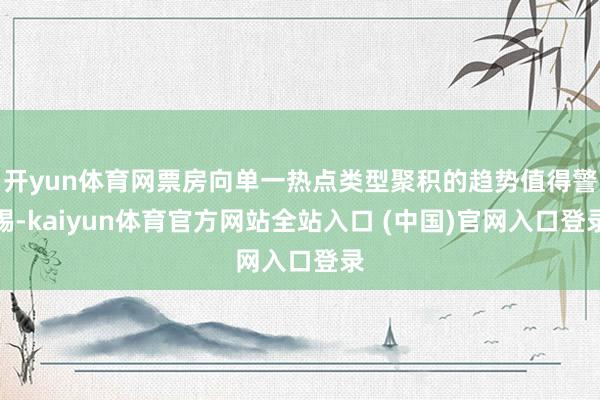 开yun体育网票房向单一热点类型聚积的趋势值得警惕-kaiyun体育官方网站全站