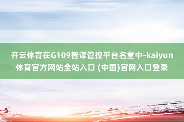 开云体育在G109智谋管控平台名堂中-kaiyun体育官方网站全站入口 (中国)