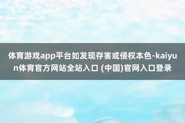 体育游戏app平台如发现存害或侵权本色-kaiyun体育官方网站全站入口 (中国)官网入口登录