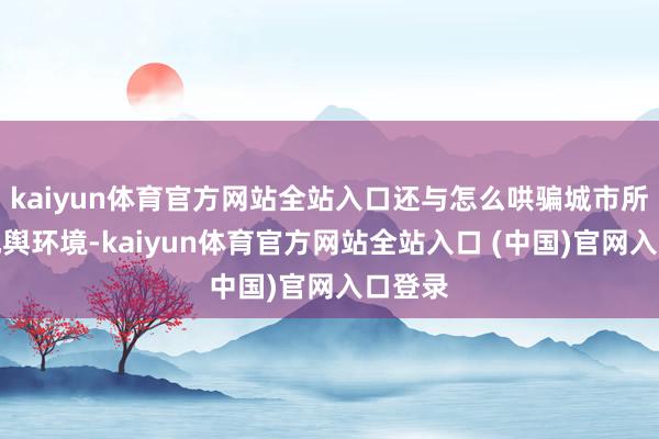 kaiyun体育官方网站全站入口还与怎么哄骗城市所处的地舆环境-kaiyun体育官方网站全站入口 (中国)官网入口登录
