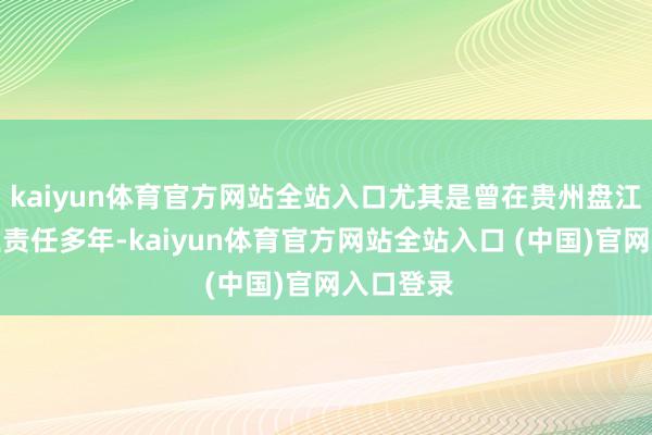 kaiyun体育官方网站全站入口尤其是曾在贵州盘江煤矿企业责任多年-kaiyun