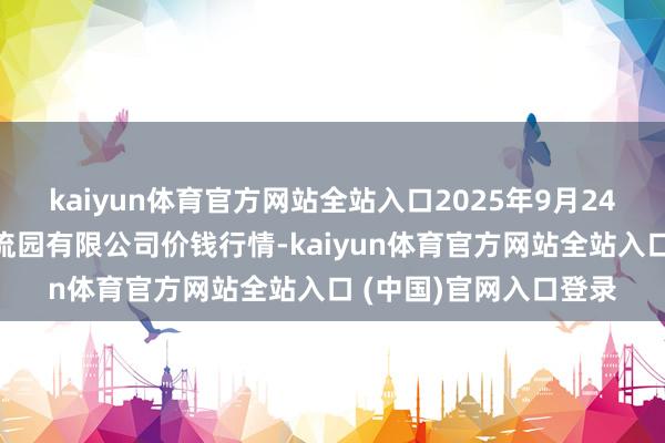 kaiyun体育官方网站全站入口2025年9月24日寿光地利农家具物流园有限公司价钱行情-kaiyun体育官方网站全站入口 (中国)官网入口登录