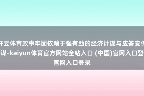 开云体育政事牢固依赖于强有劲的经济计谋与应答安保计谋-kaiyun体育官方网站全