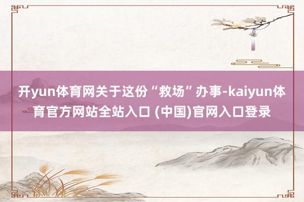 开yun体育网关于这份“救场”办事-kaiyun体育官方网站全站入口 (中国)官
