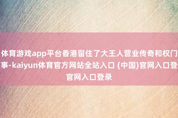 体育游戏app平台香港留住了大王人营业传奇和权门故事-kaiyun体育官方网站全