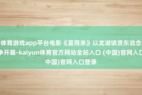 体育游戏app平台电影《夏雨来》以龙湖镇贤东说念主之争开篇-kaiyun体育官方