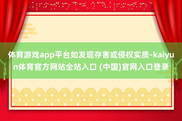 体育游戏app平台如发现存害或侵权实质-kaiyun体育官方网站全站入口 (中国