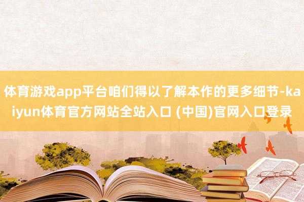 体育游戏app平台咱们得以了解本作的更多细节-kaiyun体育官方网站全站入口 (中国)官网入口登录