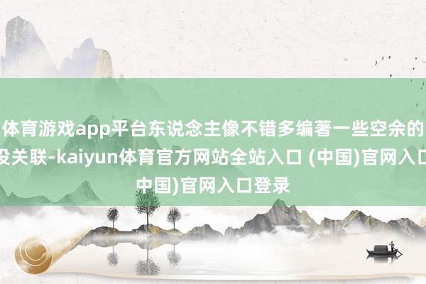 体育游戏app平台东说念主像不错多编著一些空余的出来没关联-kaiyun体育官方