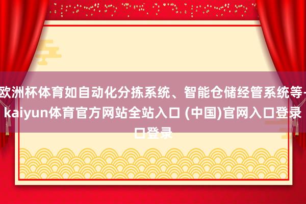 欧洲杯体育如自动化分拣系统、智能仓储经管系统等-kaiyun体育官方网站全站入口 (中国)官网入口登录