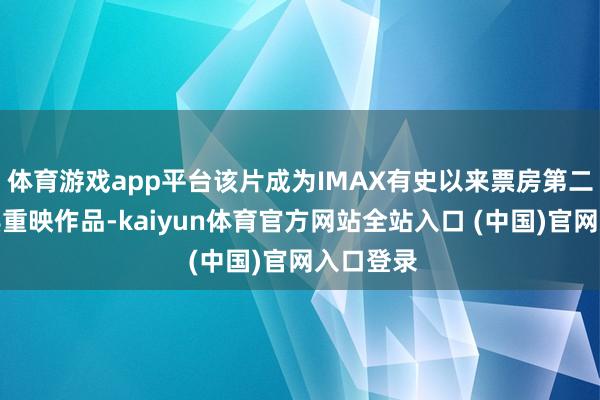 体育游戏app平台该片成为IMAX有史以来票房第二高的经典重映作品-kaiyun