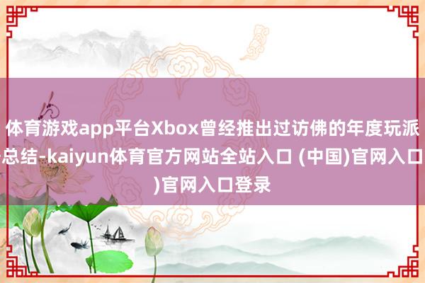体育游戏app平台Xbox曾经推出过访佛的年度玩派系据总结-kaiyun体育官方
