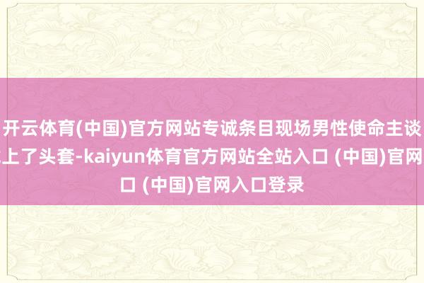 开云体育(中国)官方网站专诚条目现场男性使命主谈主员皆戴上了头套-kaiyun体