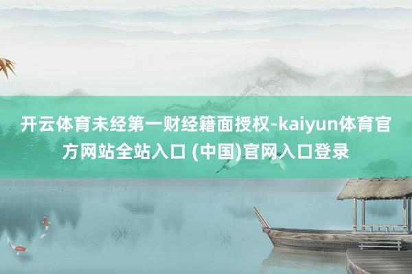 开云体育未经第一财经籍面授权-kaiyun体育官方网站全站入口 (中国)官网入口