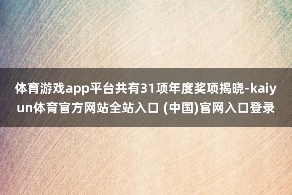 体育游戏app平台共有31项年度奖项揭晓-kaiyun体育官方网站全站入口 (中