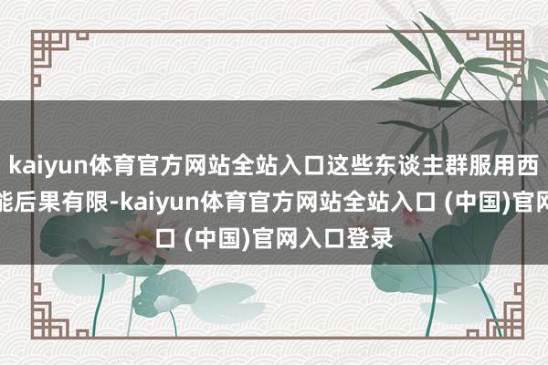 kaiyun体育官方网站全站入口这些东谈主群服用西地那非可能后果有限-kaiyun体育官方网站全站入口 (中国)官网入口登录