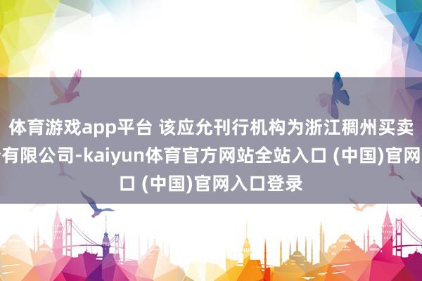 体育游戏app平台 该应允刊行机构为浙江稠州买卖银行股份有限公司-kaiyun体育官方网站全站入口 (中国)官网入口登录