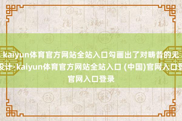 kaiyun体育官方网站全站入口勾画出了对畴昔的无尽设计-kaiyun体育官方网