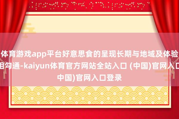 体育游戏app平台好意思食的呈现长期与地域及体验场景相勾通-kaiyun体育官方网站全站入口 (中国)官网入口登录