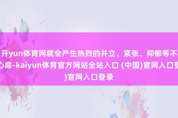 开yun体育网就会产生热烈的并立、紧张、抑郁等不良心扉-kaiyun体育官方网站