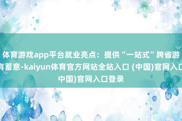 体育游戏app平台就业亮点：提供“一站式”跨省游科罚有蓄意-kaiyun体育官方