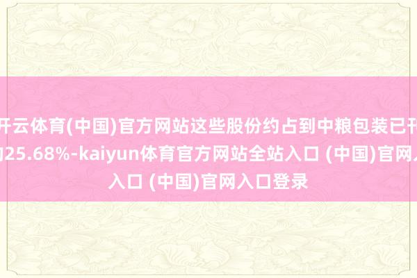 开云体育(中国)官方网站这些股份约占到中粮包装已刊行股份的25.68%-kaiy