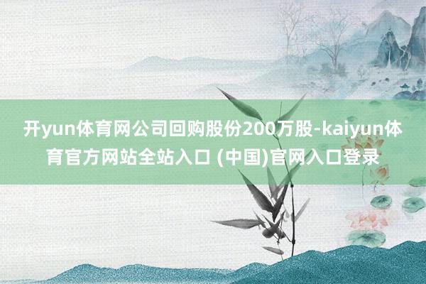 开yun体育网公司回购股份200万股-kaiyun体育官方网站全站入口 (中国)