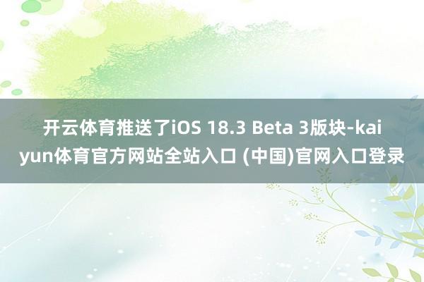 开云体育推送了iOS 18.3 Beta 3版块-kaiyun体育官方网站全站入