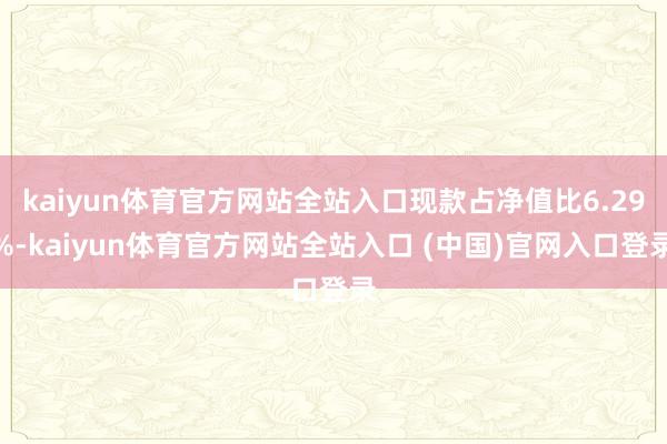 kaiyun体育官方网站全站入口现款占净值比6.29%-kaiyun体育官方网站