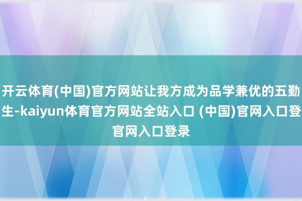 开云体育(中国)官方网站让我方成为品学兼优的五勤学生-kaiyun体育官方网站全