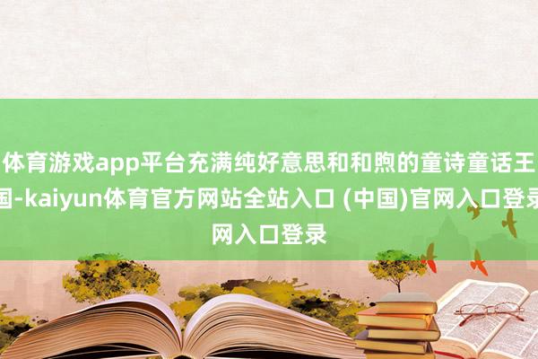 体育游戏app平台充满纯好意思和和煦的童诗童话王国-kaiyun体育官方网站全站