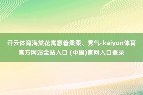 开云体育海棠花寓意着柔柔、秀气-kaiyun体育官方网站全站入口 (中国)官网入