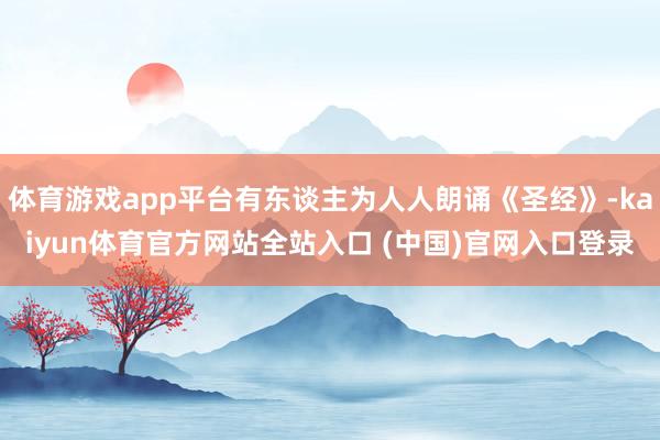 体育游戏app平台有东谈主为人人朗诵《圣经》-kaiyun体育官方网站全站入口 