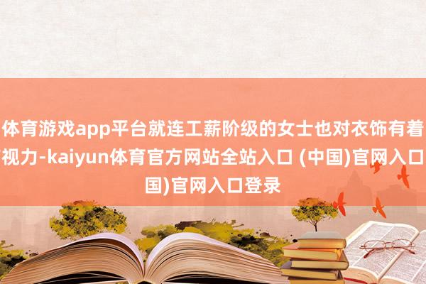 体育游戏app平台就连工薪阶级的女士也对衣饰有着特有视力-kaiyun体育官方网