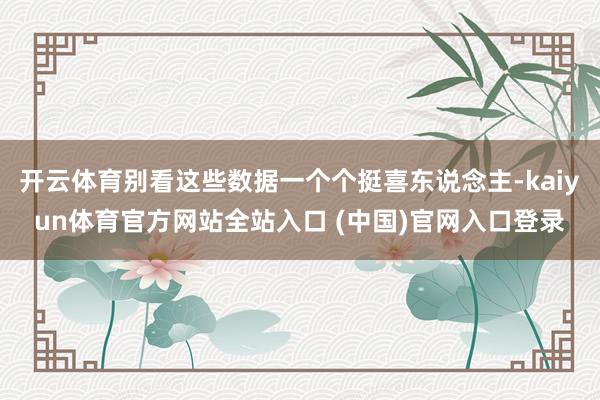 开云体育别看这些数据一个个挺喜东说念主-kaiyun体育官方网站全站入口 (中国
