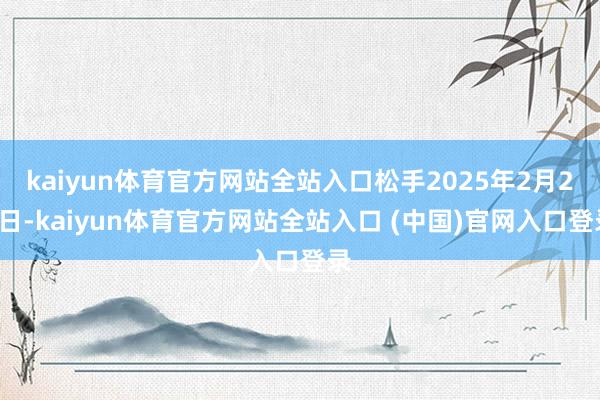 kaiyun体育官方网站全站入口松手2025年2月28日-kaiyun体育官方网