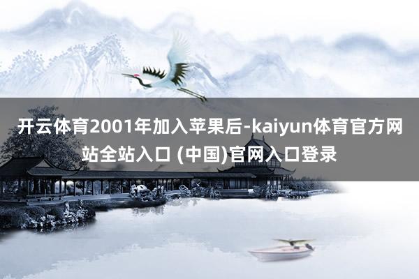 开云体育2001年加入苹果后-kaiyun体育官方网站全站入口 (中国)官网入口