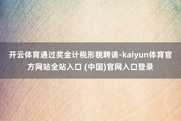 开云体育通过奖金计税形貌聘请-kaiyun体育官方网站全站入口 (中国)官网入口