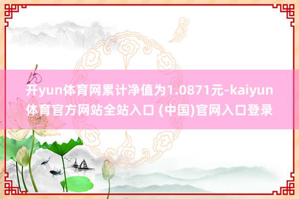 开yun体育网累计净值为1.0871元-kaiyun体育官方网站全站入口 (中国