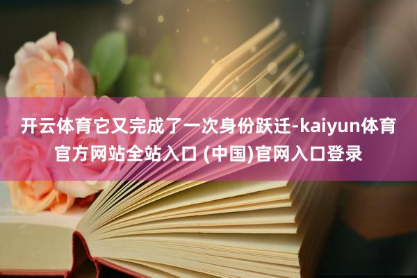 开云体育它又完成了一次身份跃迁-kaiyun体育官方网站全站入口 (中国)官网入
