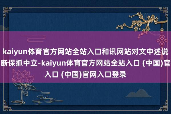 kaiyun体育官方网站全站入口和讯网站对文中述说、不雅点判断保抓中立-kaiy