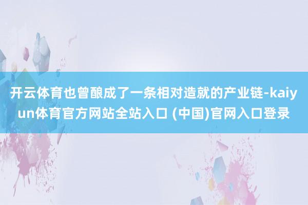 开云体育也曾酿成了一条相对造就的产业链-kaiyun体育官方网站全站入口 (中国