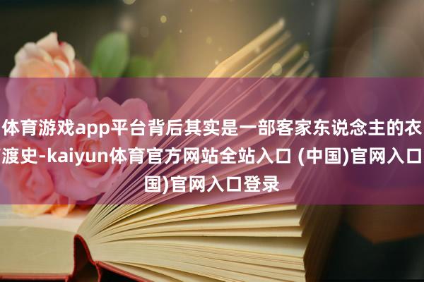 体育游戏app平台背后其实是一部客家东说念主的衣冠南渡史-kaiyun体育官方网